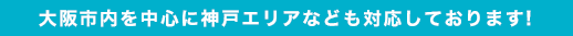 大阪市内を中心に神戸エリアなども対応しております!