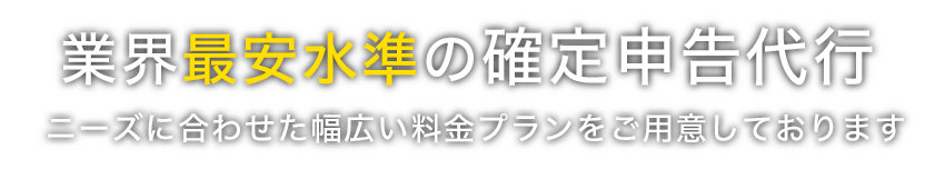 業界最安水準の確定申告代行。ニーズに合わせた幅広い料金プランをご用意しております。